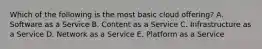 Which of the following is the most basic cloud​ offering? A. Software as a Service B. Content as a Service C. Infrastructure as a Service D. Network as a Service E. Platform as a Service