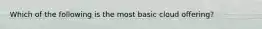 Which of the following is the most basic cloud offering?