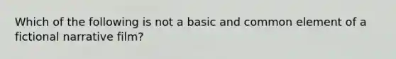 Which of the following is not a basic and common element of a fictional narrative film?