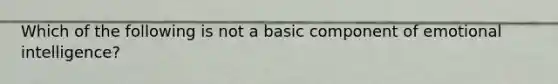 Which of the following is not a basic component of emotional intelligence?