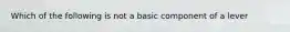 Which of the following is not a basic component of a lever