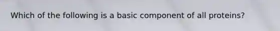 Which of the following is a basic component of all proteins?