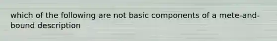 which of the following are not basic components of a mete-and-bound description