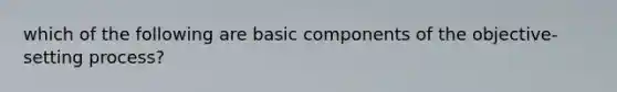 which of the following are basic components of the objective-setting process?