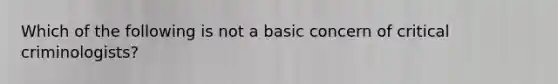 Which of the following is not a basic concern of critical criminologists?