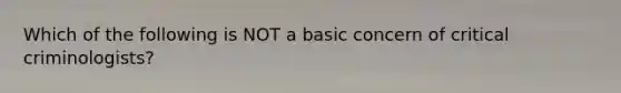 Which of the following is NOT a basic concern of critical criminologists?