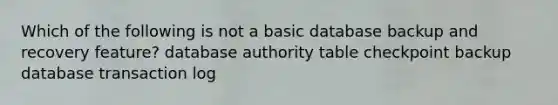 Which of the following is not a basic database backup and recovery feature? database authority table checkpoint backup database transaction log