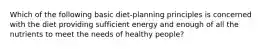 Which of the following basic diet-planning principles is concerned with the diet providing sufficient energy and enough of all the nutrients to meet the needs of healthy people?