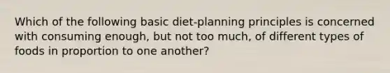 Which of the following basic diet-planning principles is concerned with consuming enough, but not too much, of different types of foods in proportion to one another?