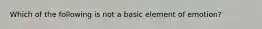 Which of the following is not a basic element of emotion?