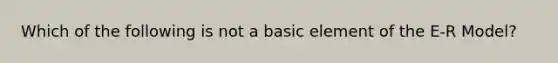 Which of the following is not a basic element of the E-R Model?