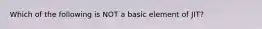 Which of the following is NOT a basic element of JIT?