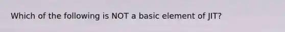 Which of the following is NOT a basic element of JIT?