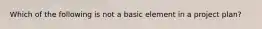 Which of the following is not a basic element in a project plan?