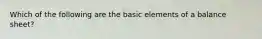 Which of the following are the basic elements of a balance sheet?