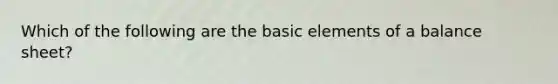 Which of the following are the basic elements of a balance sheet?