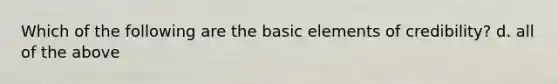 Which of the following are the basic elements of credibility? d. all of the above