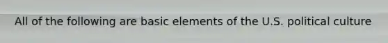 All of the following are basic elements of the U.S. political culture