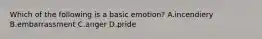 Which of the following is a basic emotion? A.incendiery B.embarrassment C.anger D.pride