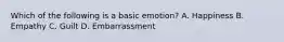 Which of the following is a basic emotion? A. Happiness B. Empathy C. Guilt D. Embarrassment