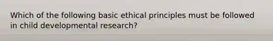 Which of the following basic ethical principles must be followed in child developmental research?