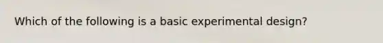 Which of the following is a basic experimental design?