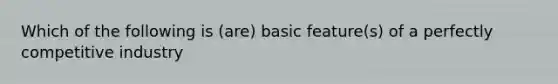 Which of the following is (are) basic feature(s) of a perfectly competitive industry