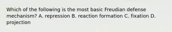 Which of the following is the most basic Freudian defense mechanism? A. repression B. reaction formation C. fixation D. projection