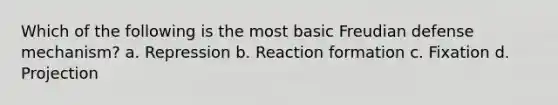 Which of the following is the most basic Freudian defense mechanism? a. Repression b. Reaction formation c. Fixation d. Projection