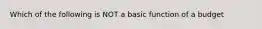 Which of the following is NOT a basic function of a budget