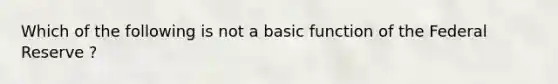 Which of the following is not a basic function of the Federal Reserve ?