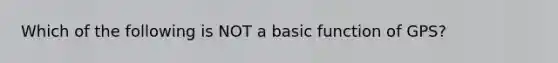 Which of the following is NOT a basic function of GPS?