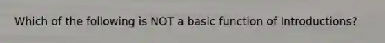 Which of the following is NOT a basic function of Introductions?