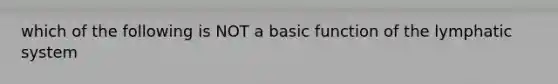 which of the following is NOT a basic function of the lymphatic system