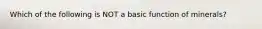 Which of the following is NOT a basic function of minerals?