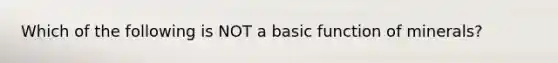 Which of the following is NOT a basic function of minerals?