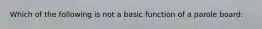 Which of the following is not a basic function of a parole board: