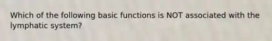 Which of the following basic functions is NOT associated with the lymphatic system?