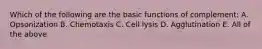 Which of the following are the basic functions of complement: A. Opsonization B. Chemotaxis C. Cell lysis D. Agglutination E. All of the above