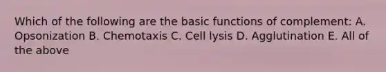 Which of the following are the basic functions of complement: A. Opsonization B. Chemotaxis C. Cell lysis D. Agglutination E. All of the above