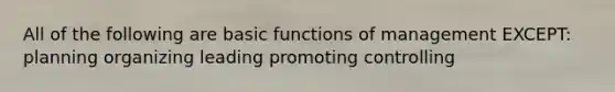 All of the following are basic functions of management EXCEPT: planning organizing leading promoting controlling