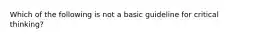 Which of the following is not a basic guideline for critical thinking?