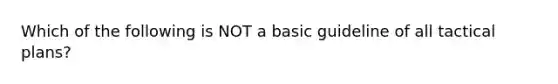 Which of the following is NOT a basic guideline of all tactical plans?