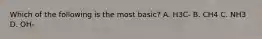 Which of the following is the most basic? A. H3C- B. CH4 C. NH3 D. OH-