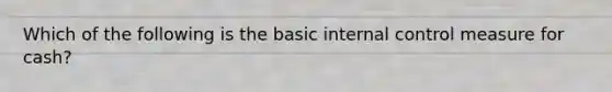 Which of the following is the basic internal control measure for cash?