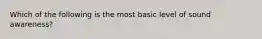 Which of the following is the most basic level of sound awareness?