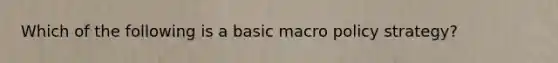 Which of the following is a basic macro policy strategy?