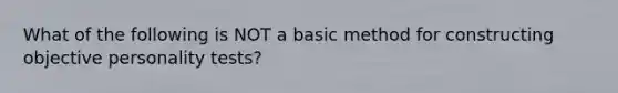 What of the following is NOT a basic method for constructing objective personality tests?