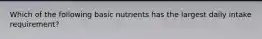 Which of the following basic nutrients has the largest daily intake requirement?