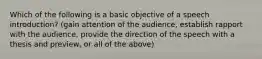 Which of the following is a basic objective of a speech introduction? (gain attention of the audience, establish rapport with the audience, provide the direction of the speech with a thesis and preview, or all of the above)